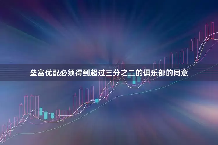 垒富优配必须得到超过三分之二的俱乐部的同意