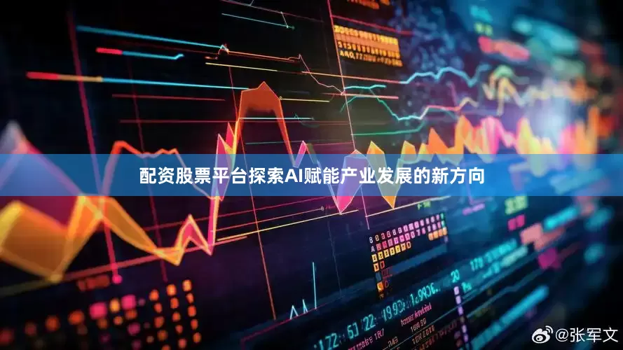 配资股票平台探索AI赋能产业发展的新方向