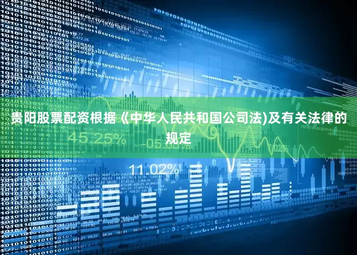 贵阳股票配资根据《中华人民共和国公司法)及有关法律的规定