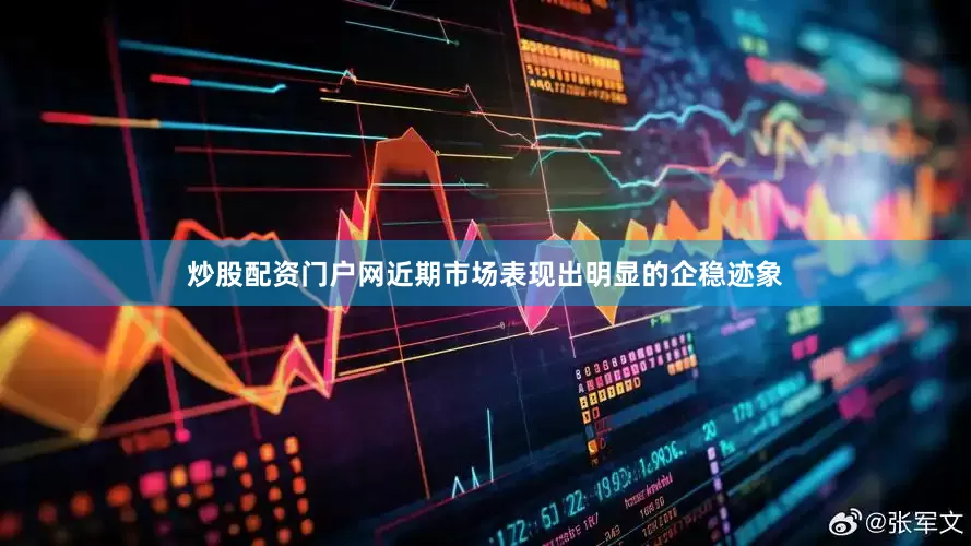炒股配资门户网近期市场表现出明显的企稳迹象