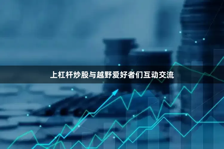 上杠杆炒股与越野爱好者们互动交流