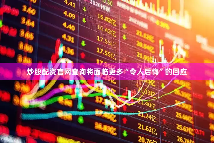 炒股配资官网查询将面临更多“令人后悔”的回应