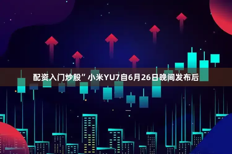 配资入门炒股”　　小米YU7自6月26日晚间发布后