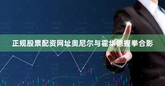 正规股票配资网址奥尼尔与霍华德握拳合影