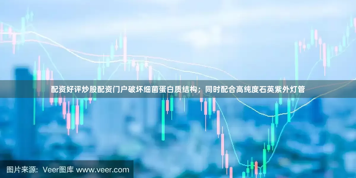 配资好评炒股配资门户破坏细菌蛋白质结构；同时配合高纯度石英紫外灯管