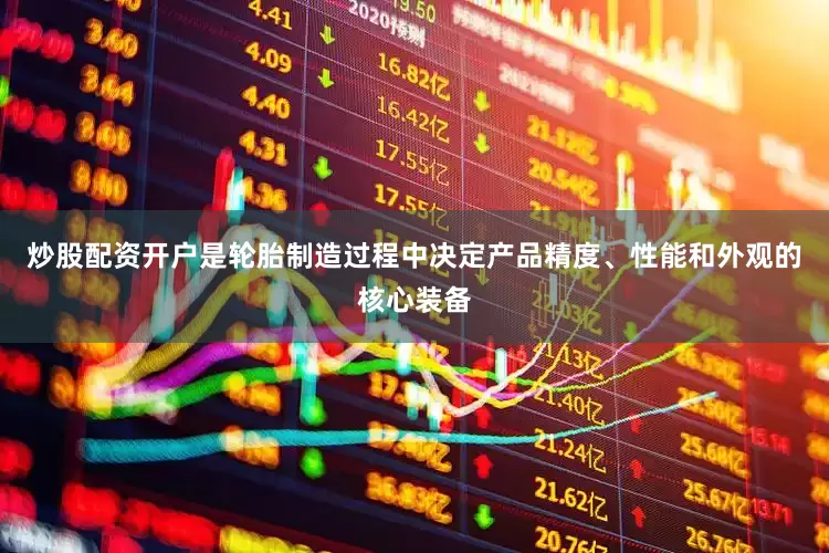炒股配资开户是轮胎制造过程中决定产品精度、性能和外观的核心装备