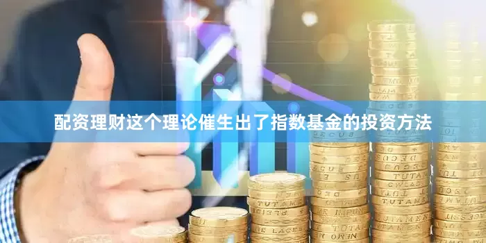 配资理财这个理论催生出了指数基金的投资方法