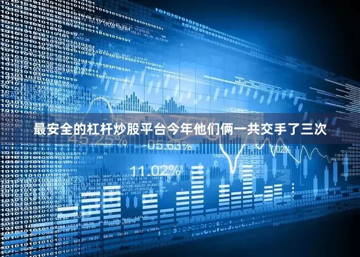 最安全的杠杆炒股平台今年他们俩一共交手了三次