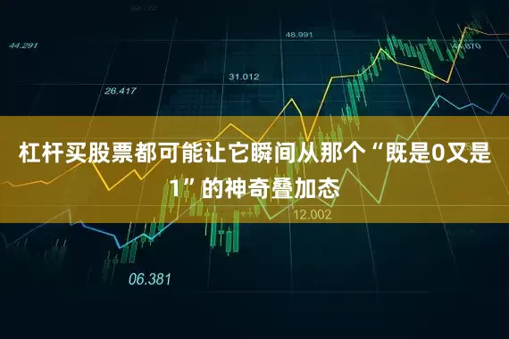 杠杆买股票都可能让它瞬间从那个“既是0又是1”的神奇叠加态