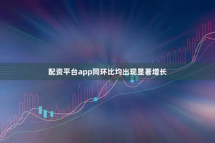 配资平台app同环比均出现显著增长