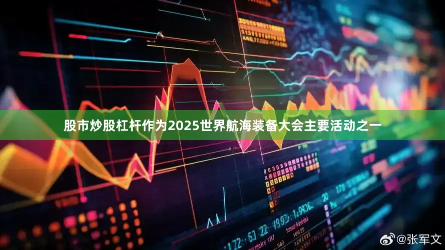 股市炒股杠杆作为2025世界航海装备大会主要活动之一