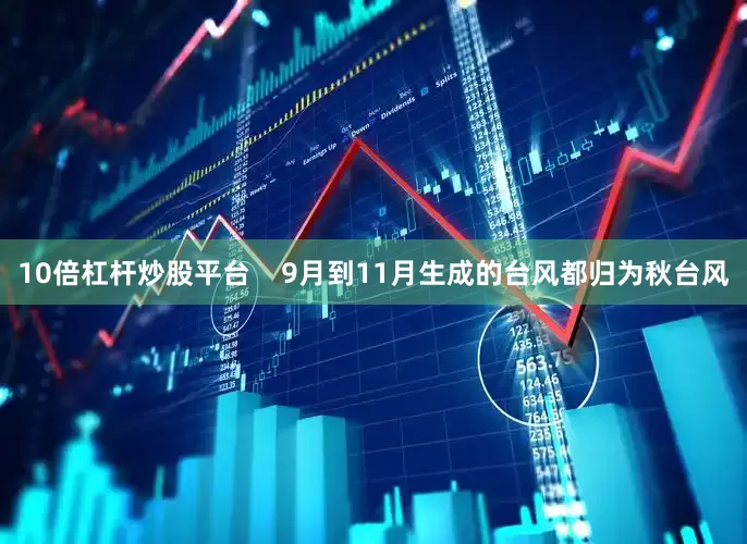10倍杠杆炒股平台    9月到11月生成的台风都归为秋台风