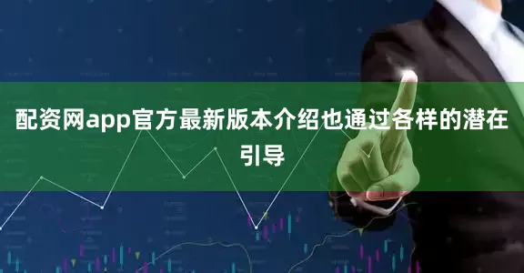 配资网app官方最新版本介绍也通过各样的潜在引导