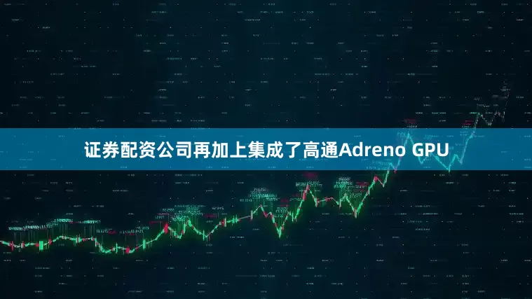 证券配资公司再加上集成了高通Adreno GPU