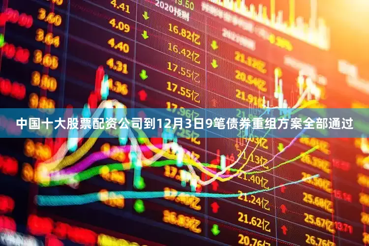 中国十大股票配资公司到12月3日9笔债券重组方案全部通过