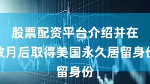 股票配资平台介绍并在数月后取得美国永久居留身份