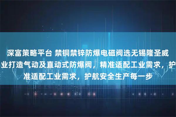 深富策略平台 禁铜禁锌防爆电磁阀选无锡隆圣威流体控制设备，专业打造气动及直动式防爆阀，精准适配工业需求，护航安全生产每一步