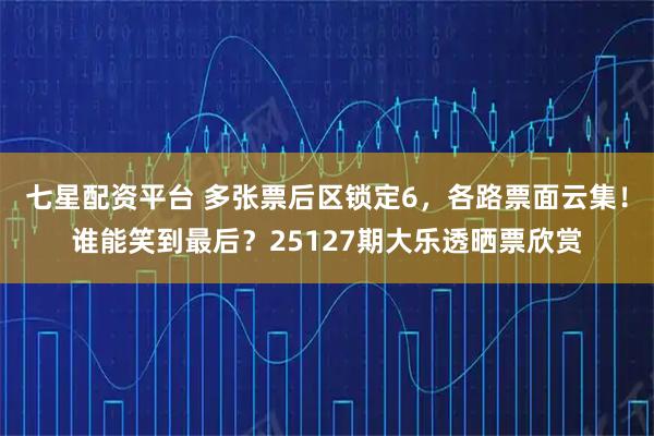 七星配资平台 多张票后区锁定6，各路票面云集！谁能笑到最后？25127期大乐透晒票欣赏