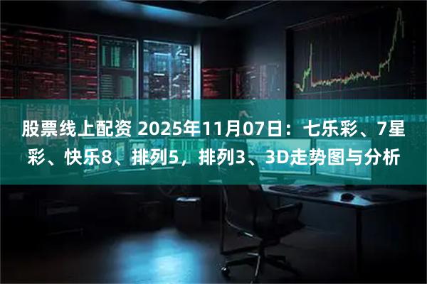 股票线上配资 2025年11月07日：七乐彩、7星彩、快乐8、排列5，排列3、3D走势图与分析