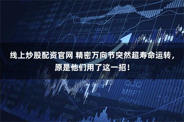 线上炒股配资官网 精密万向节突然超寿命运转,原是他们用了这一招!