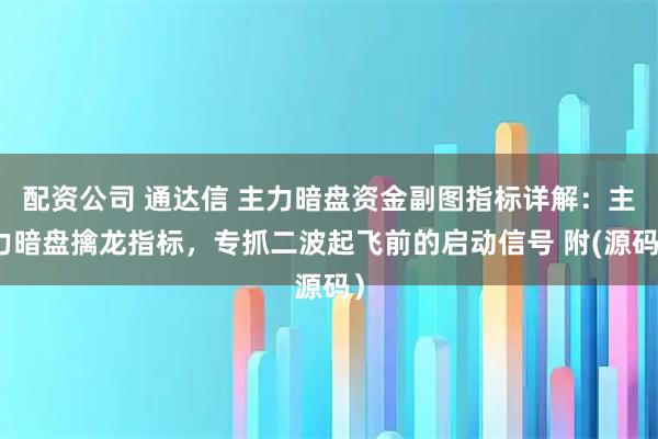 配资公司 通达信 主力暗盘资金副图指标详解:主力暗盘擒龙指标,专抓二波起飞前的启动信号 附(源码)