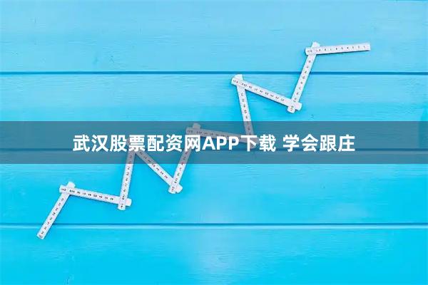 武汉股票配资网APP下载 学会跟庄