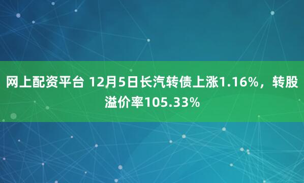 网上配资平台 12月5日长汽转债上涨1.16%,转股溢价率105.33%