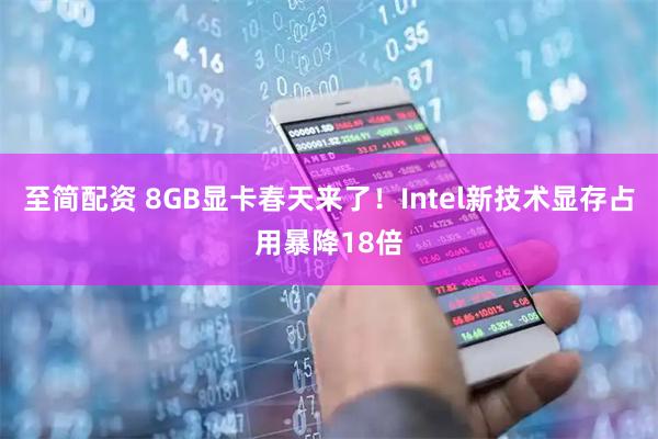 至简配资 8GB显卡春天来了!Intel新技术显存占用暴降18倍