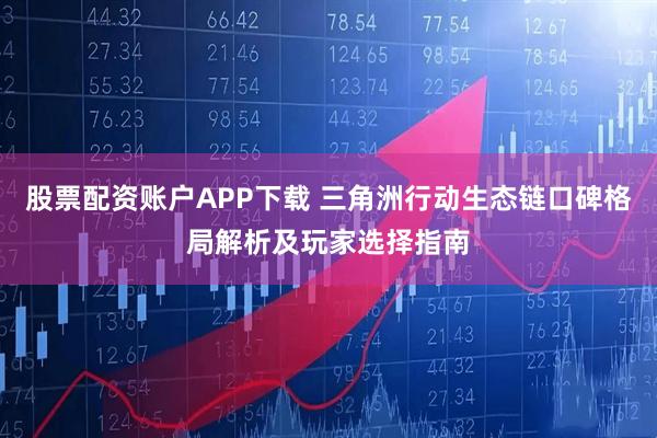 股票配资账户APP下载 三角洲行动生态链口碑格局解析及玩家选择指南