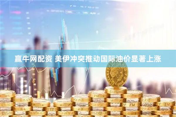 赢牛网配资 美伊冲突推动国际油价显著上涨