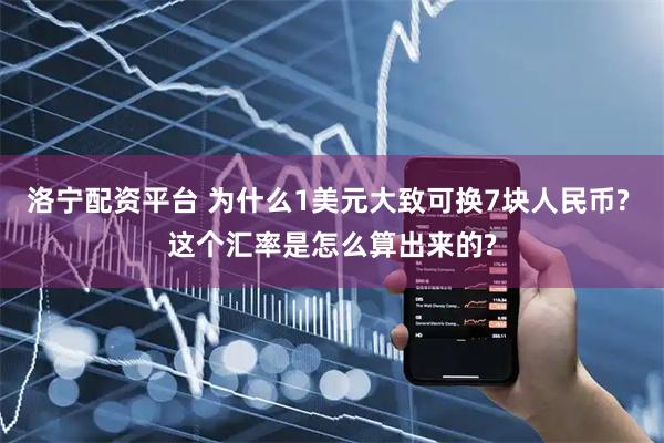 洛宁配资平台 为什么1美元大致可换7块人民币? 这个汇率是怎么算出来的?