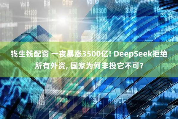 钱生钱配资 一夜暴涨3500亿! DeepSeek拒绝所有外资, 国家为何非投它不可?
