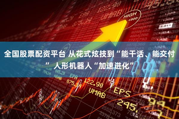 全国股票配资平台 从花式炫技到“能干活、能交付” 人形机器人“加速进化”