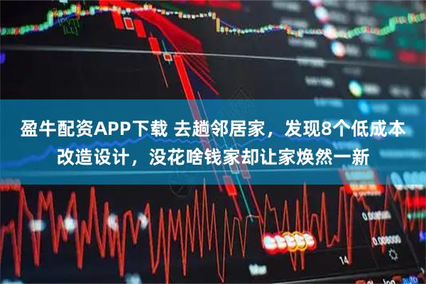 盈牛配资APP下载 去趟邻居家,发现8个低成本改造设计,没花啥钱家却让家焕然一新